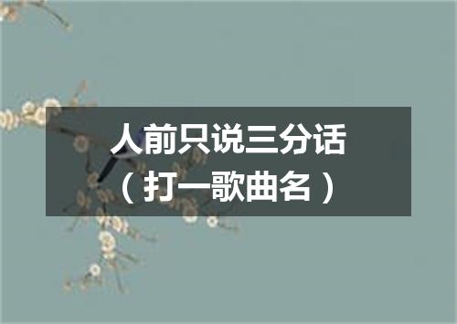 人前只说三分话（打一歌曲名）
