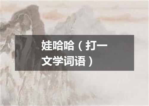 娃哈哈（打一文学词语）