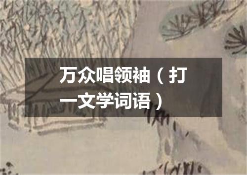 万众唱领袖（打一文学词语）
