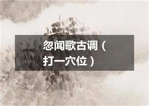 忽闻歌古调（打一穴位）