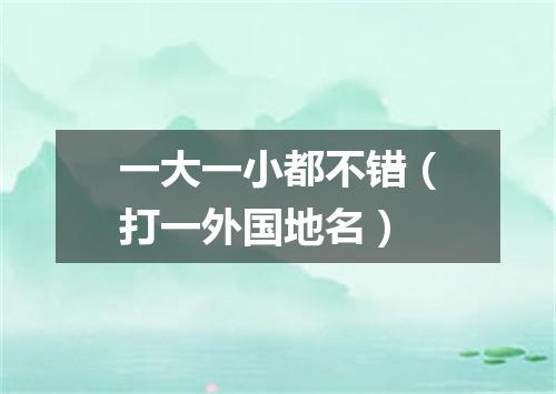 一大一小都不错（打一外国地名）