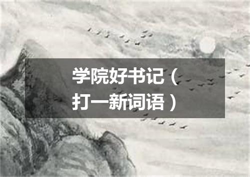 学院好书记（打一新词语）