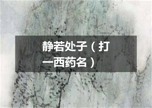 静若处子（打一西药名）
