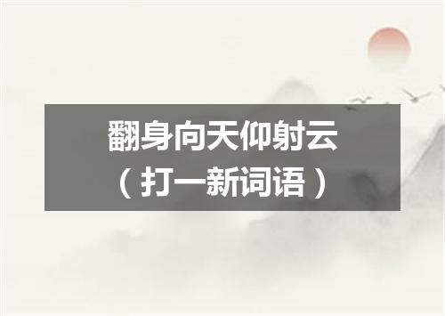 翻身向天仰射云（打一新词语）