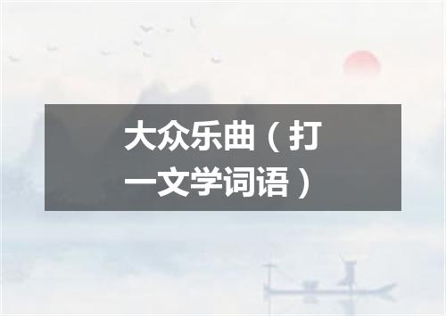 大众乐曲（打一文学词语）