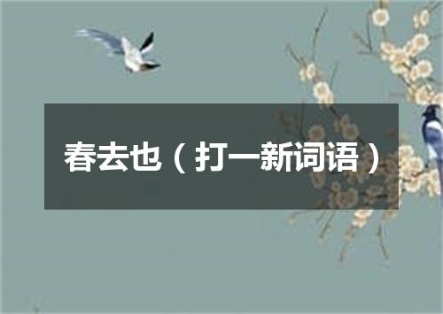 春去也（打一新词语）