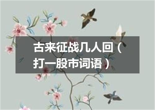 古来征战几人回（打一股市词语）