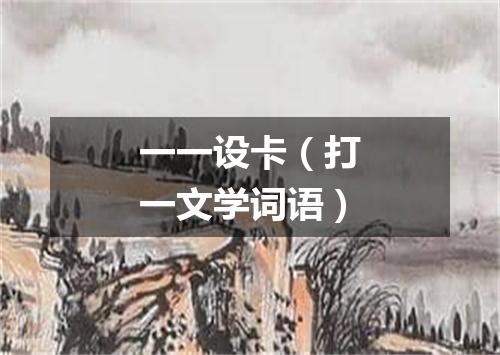一一设卡（打一文学词语）