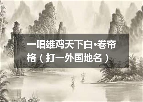 一唱雄鸡天下白·卷帘格（打一外国地名）