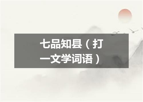 七品知县（打一文学词语）