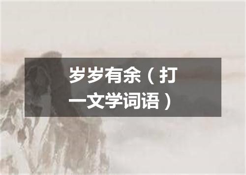岁岁有余（打一文学词语）