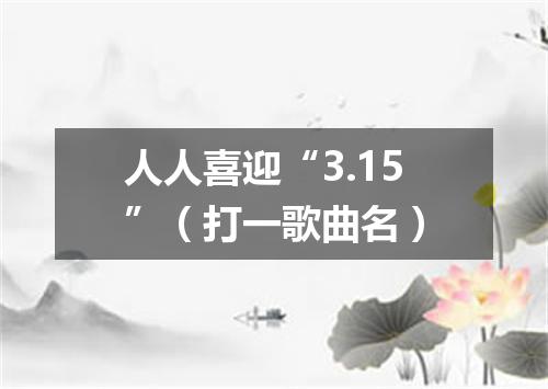 人人喜迎“3.15”（打一歌曲名）