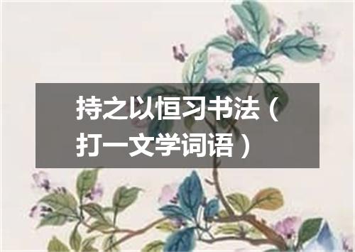 持之以恒习书法（打一文学词语）