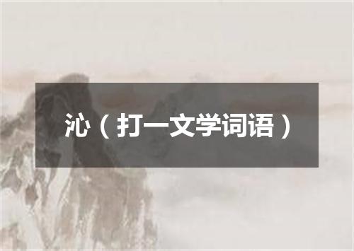 沁（打一文学词语）