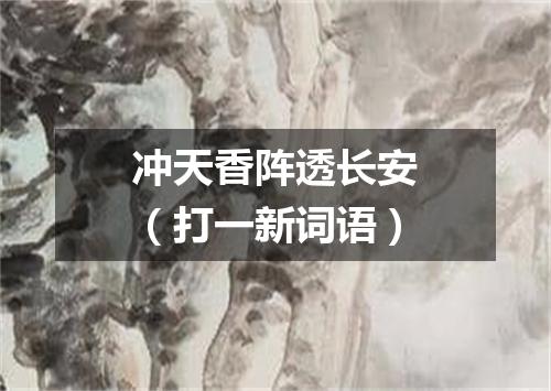 冲天香阵透长安（打一新词语）