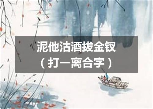 泥他沽酒拔金钗（打一离合字）