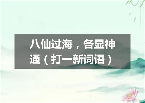 八仙过海，各显神通（打一新词语）