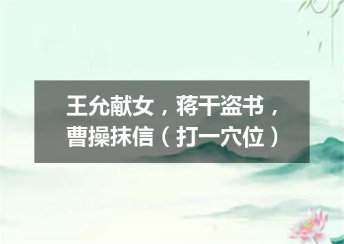 王允献女，蒋干盗书，曹操抹信（打一穴位）