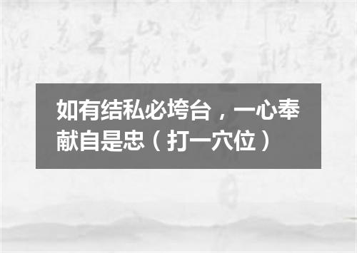 如有结私必垮台，一心奉献自是忠（打一穴位）