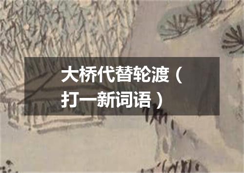 大桥代替轮渡（打一新词语）