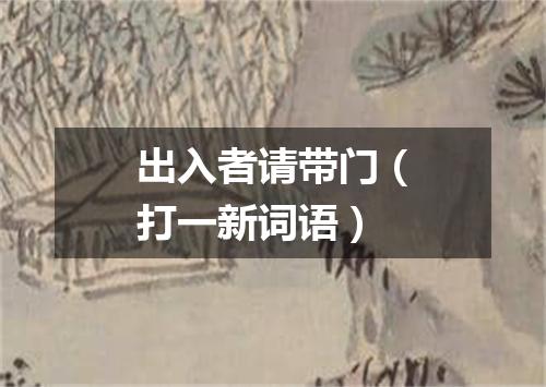 出入者请带门（打一新词语）