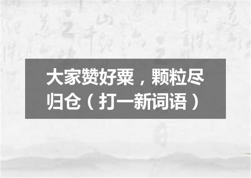大家赞好粟，颗粒尽归仓（打一新词语）