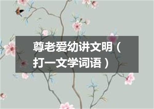 尊老爱幼讲文明（打一文学词语）