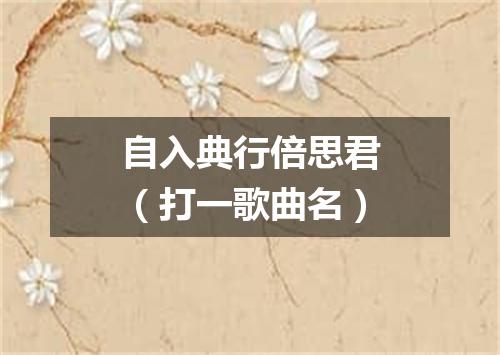 自入典行倍思君（打一歌曲名）