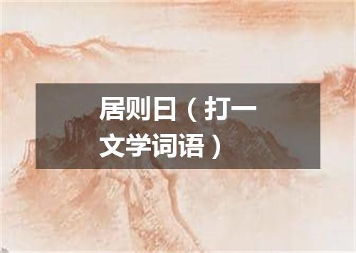 居则曰（打一文学词语）