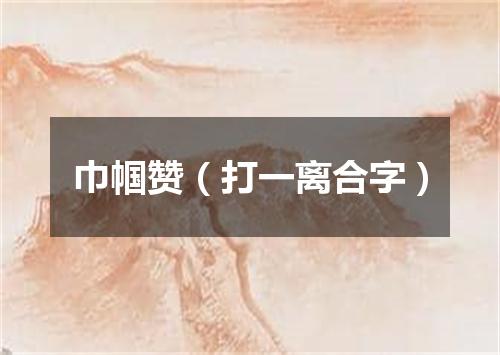 巾帼赞（打一离合字）