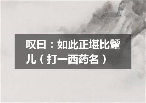 叹曰：如此正堪比颦儿（打一西药名）