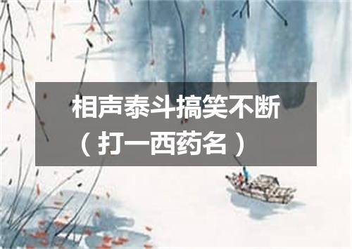 相声泰斗搞笑不断（打一西药名）