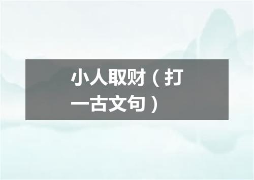 小人取财（打一古文句）