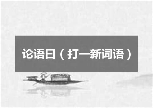 论语曰（打一新词语）