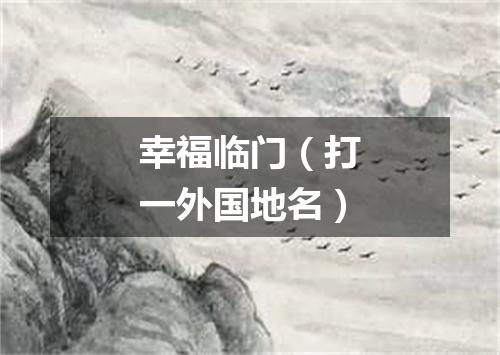 幸福临门（打一外国地名）
