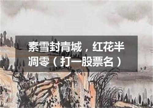 素雪封青城，红花半凋零（打一股票名）
