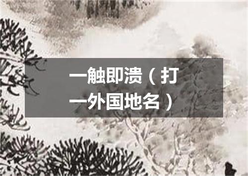 一触即溃（打一外国地名）