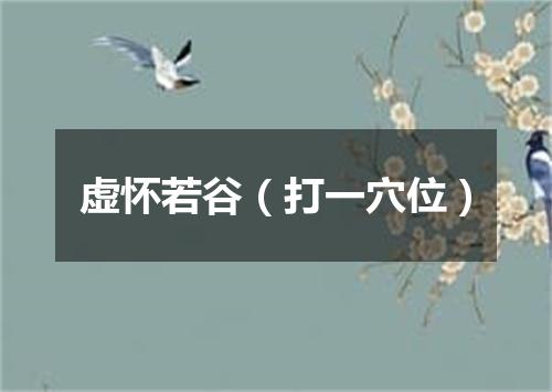 虚怀若谷（打一穴位）