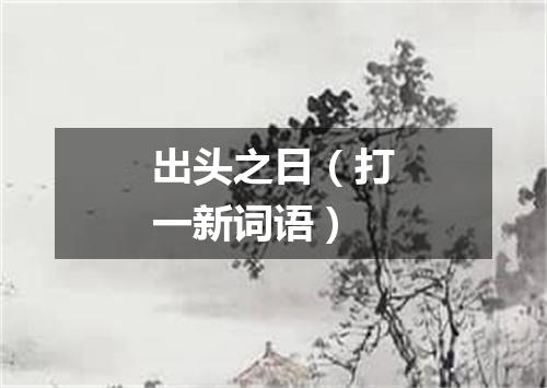 出头之日（打一新词语）