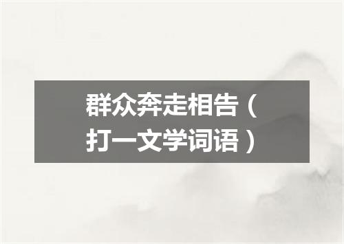 群众奔走相告（打一文学词语）