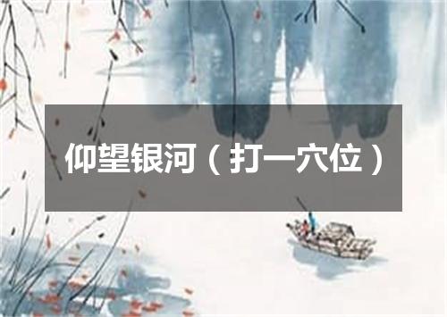 仰望银河（打一穴位）