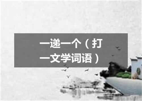 一递一个（打一文学词语）