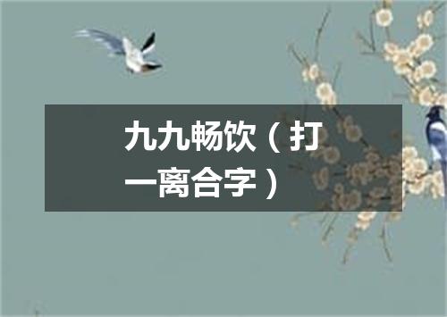 九九畅饮（打一离合字）