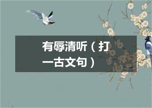 有辱清听（打一古文句）