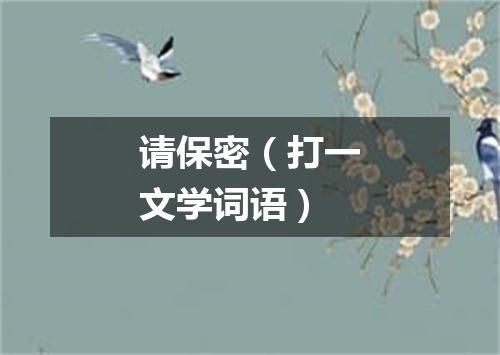 请保密（打一文学词语）