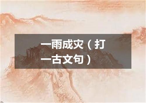 一雨成灾（打一古文句）