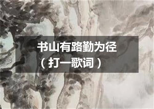 书山有路勤为径（打一歌词）