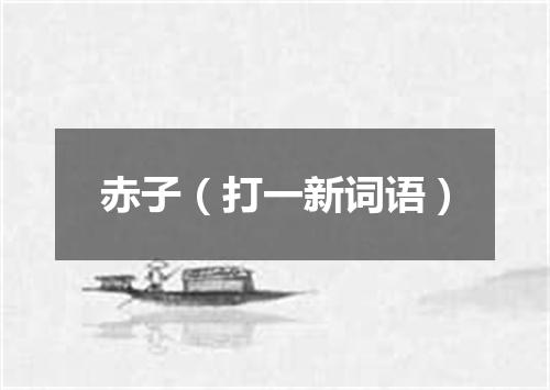 赤子（打一新词语）