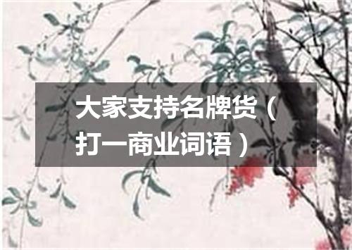 大家支持名牌货（打一商业词语）