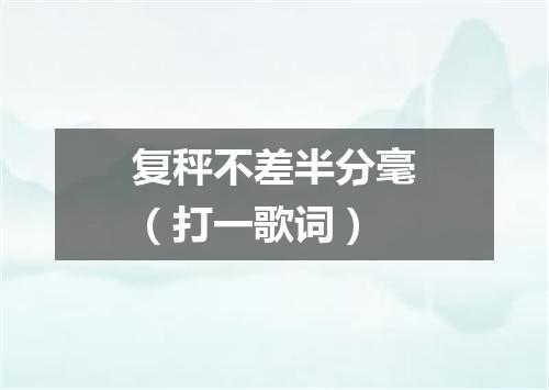 复秤不差半分毫（打一歌词）